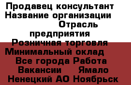 Продавец-консультант › Название организации ­ Poletto › Отрасль предприятия ­ Розничная торговля › Минимальный оклад ­ 1 - Все города Работа » Вакансии   . Ямало-Ненецкий АО,Ноябрьск г.